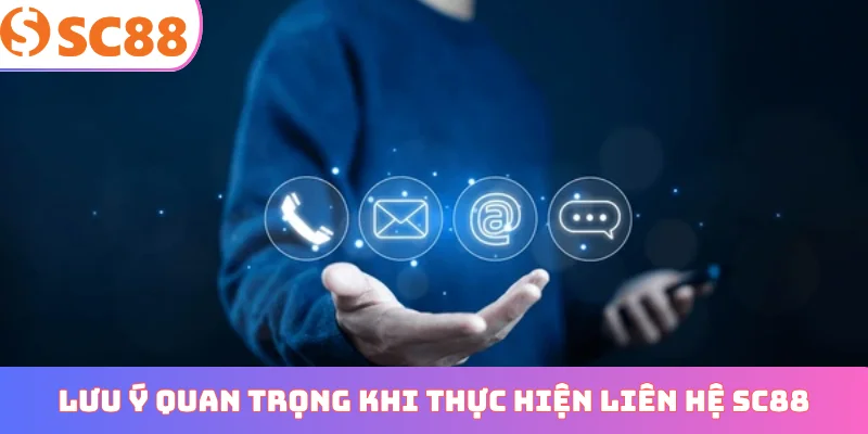 Lưu ý quan trọng khi thực hiện liên hệ SC88
