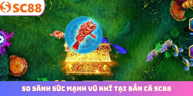 So sánh sức mạnh vũ khí tại bắn cá SC88